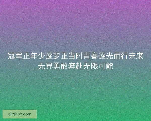 冠军正年少逐梦正当时青春逐光而行未来无界勇敢奔赴无限可能