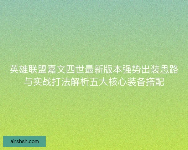 英雄联盟嘉文四世最新版本强势出装思路与实战打法解析五大核心装备搭配