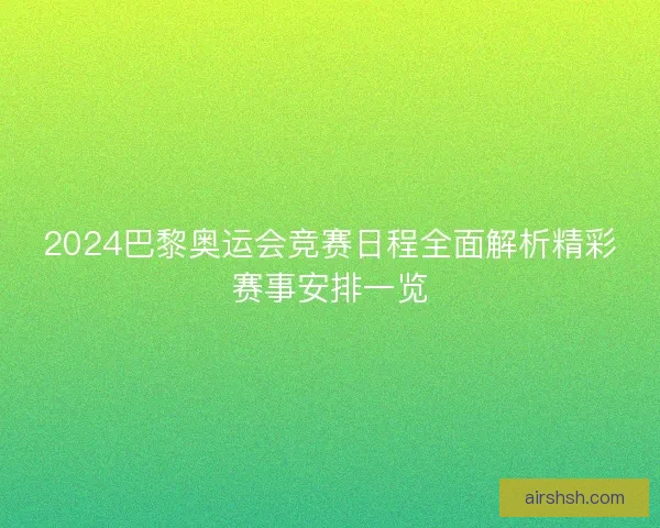 2024巴黎奥运会竞赛日程全面解析精彩赛事安排一览