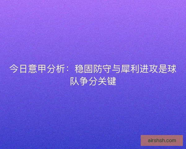 今日意甲分析：稳固防守与犀利进攻是球队争分关键