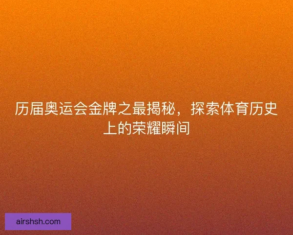 历届奥运会金牌之最揭秘，探索体育历史上的荣耀瞬间